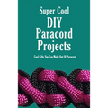Super Cool DIY Paracord Projects: Cool Gifts You Can Make Out Of Paracord: Craft Paracord Projects - Paperback
