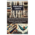 Paracord Crafts: Simple Step by Step Guide on How to Make the Best of Paracord Hammock, Bracelets, Lanyards, Key Chains, Buckles, and More - Paperback